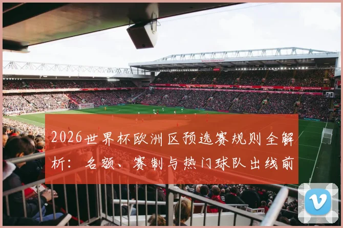 2026世界杯欧洲区预选赛规则全解析：名额、赛制与热门球队出线前景展望