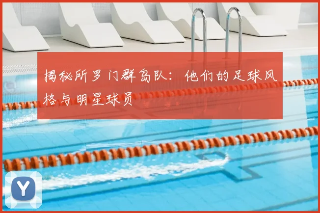 揭秘所罗门群岛队：他们的足球风格与明星球员