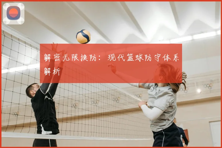解密无限换防：现代篮球防守体系解析