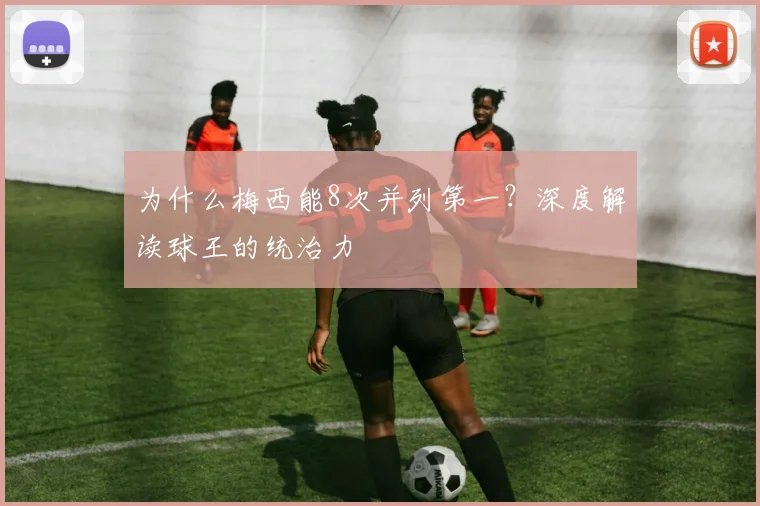 为什么梅西能8次并列第一？深度解读球王的统治力