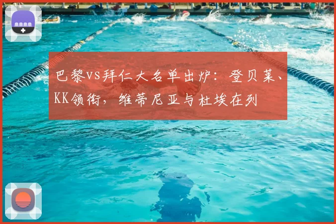 巴黎vs拜仁大名单出炉：登贝莱、KK领衔，维蒂尼亚与杜埃在列