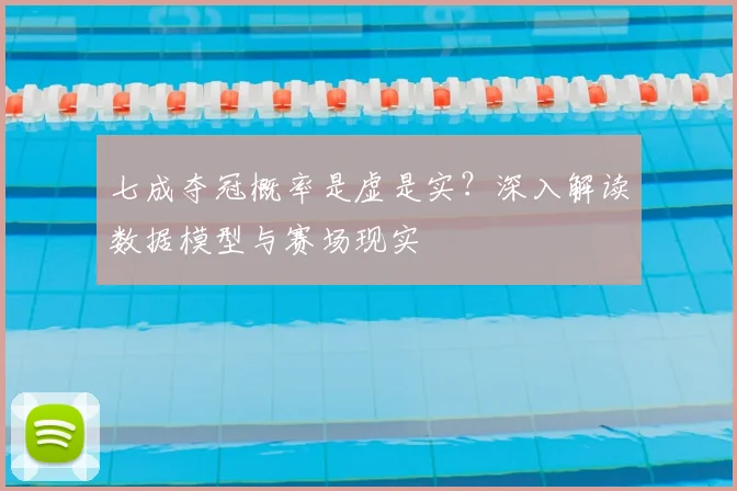 七成夺冠概率是虚是实？深入解读数据模型与赛场现实