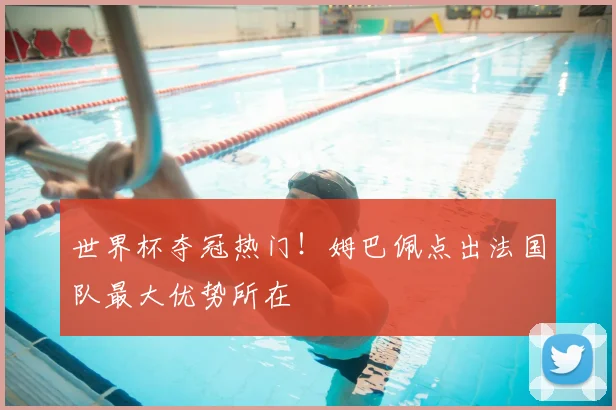 世界杯夺冠热门！姆巴佩点出法国队最大优势所在