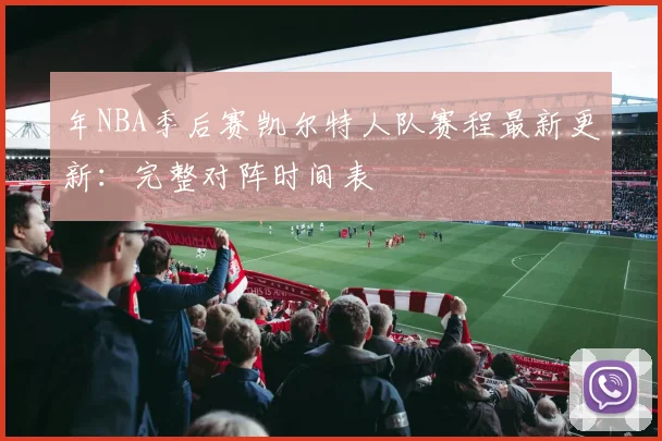 年NBA季后赛凯尔特人队赛程最新更新：完整对阵时间表