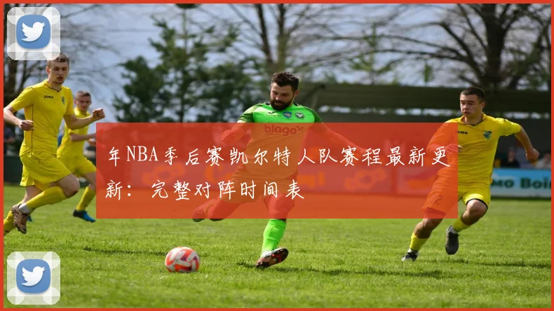 年NBA季后赛凯尔特人队赛程最新更新：完整对阵时间表